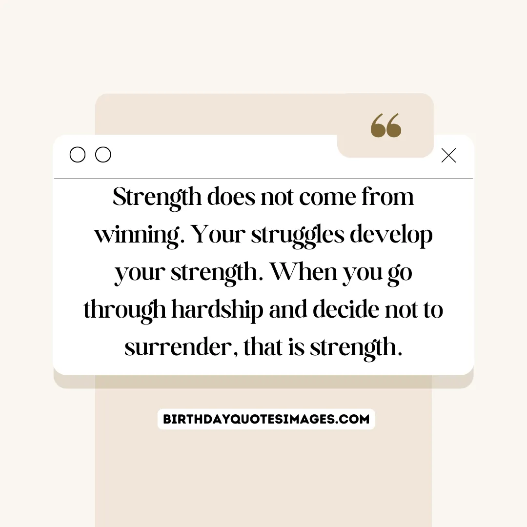 Strength does not come from winning. Your struggles develop your strength. When you go through hardship and decide not to surrender, that is strength.