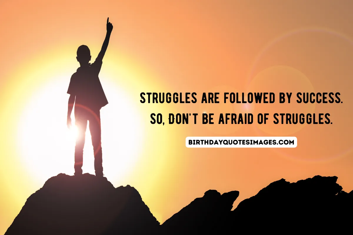 Struggles are followed by success. So, Don't be afraid of struggles.